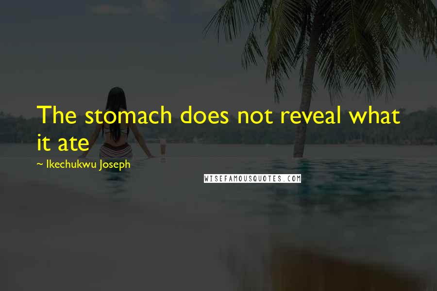 Ikechukwu Joseph Quotes: The stomach does not reveal what it ate