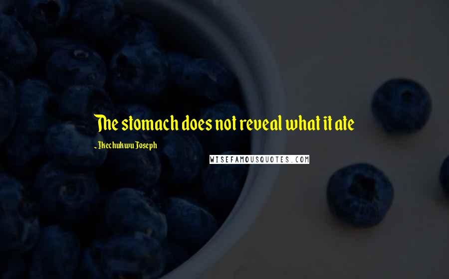 Ikechukwu Joseph Quotes: The stomach does not reveal what it ate