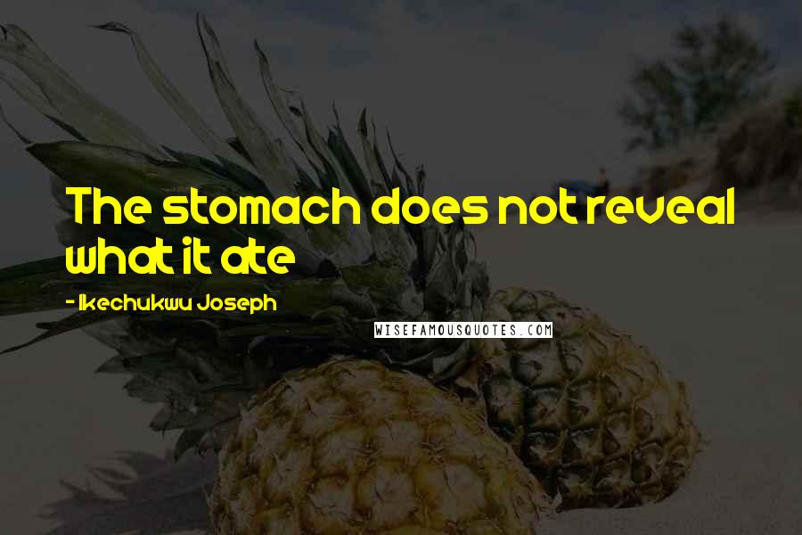 Ikechukwu Joseph Quotes: The stomach does not reveal what it ate