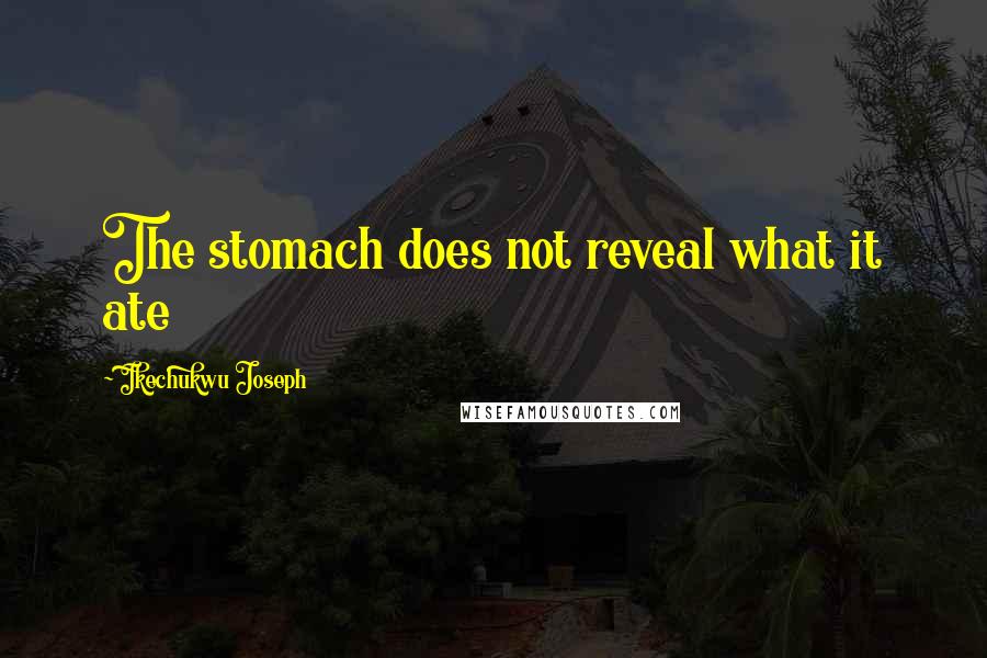 Ikechukwu Joseph Quotes: The stomach does not reveal what it ate