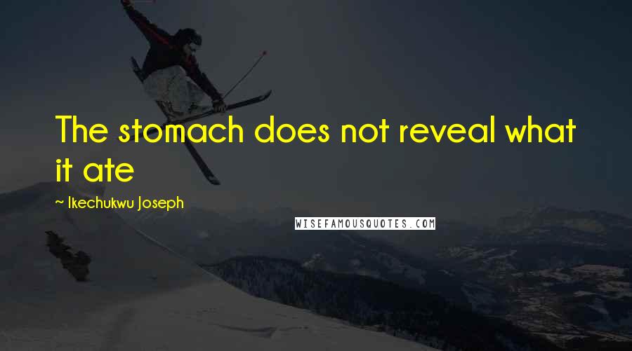 Ikechukwu Joseph Quotes: The stomach does not reveal what it ate