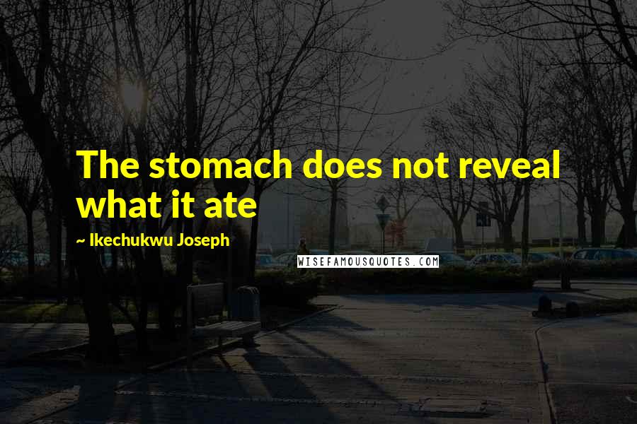 Ikechukwu Joseph Quotes: The stomach does not reveal what it ate