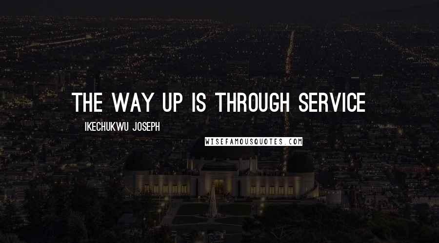 Ikechukwu Joseph Quotes: the way up is through service