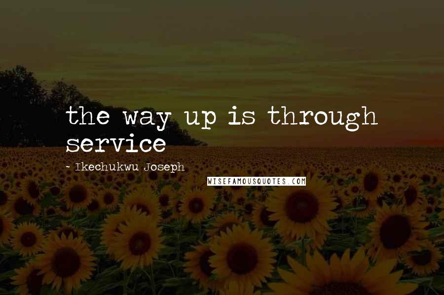 Ikechukwu Joseph Quotes: the way up is through service