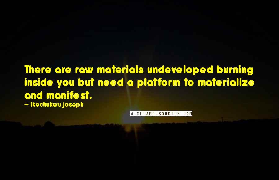 Ikechukwu Joseph Quotes: There are raw materials undeveloped burning inside you but need a platform to materialize and manifest.