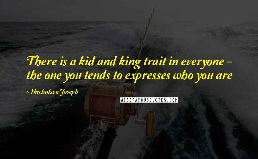 Ikechukwu Joseph Quotes: There is a kid and king trait in everyone - the one you tends to expresses who you are