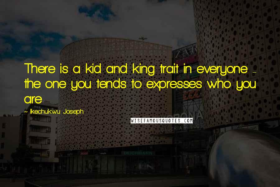 Ikechukwu Joseph Quotes: There is a kid and king trait in everyone - the one you tends to expresses who you are
