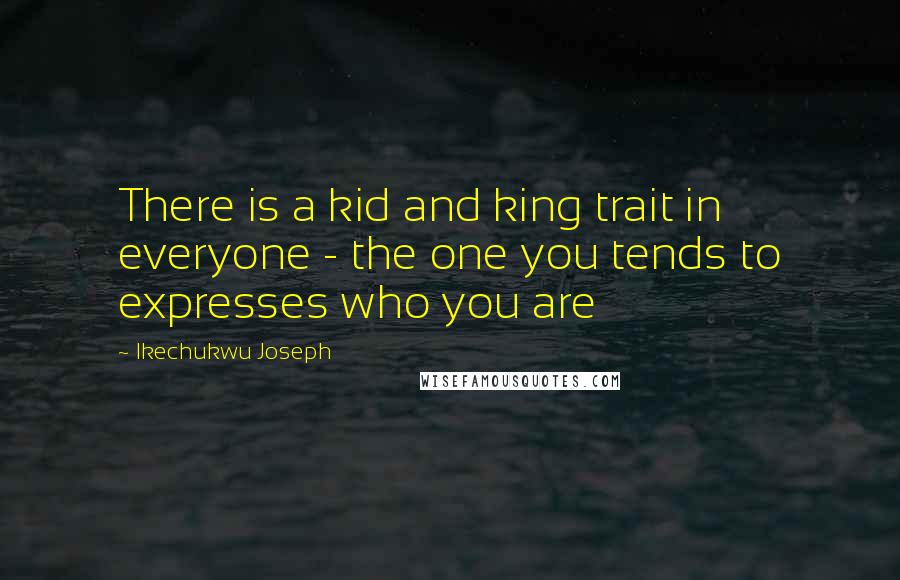 Ikechukwu Joseph Quotes: There is a kid and king trait in everyone - the one you tends to expresses who you are