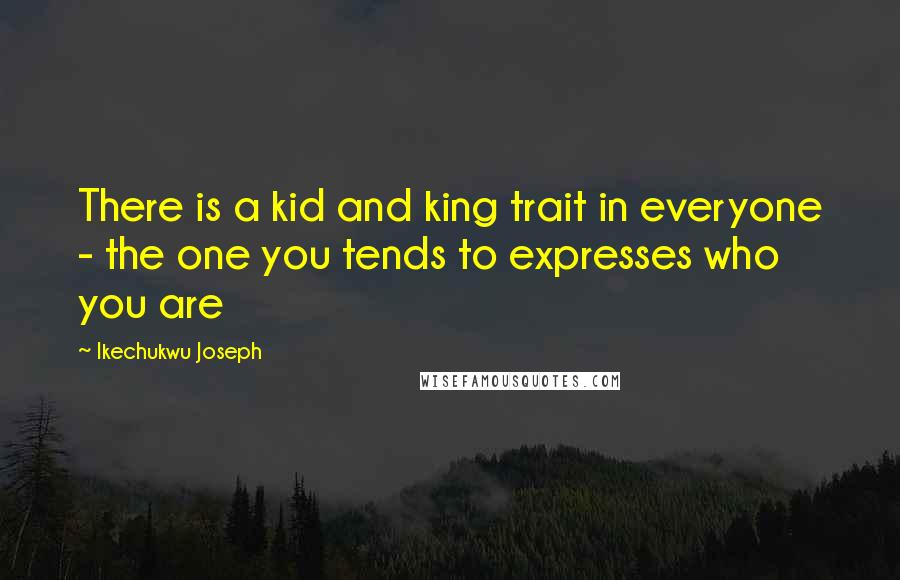 Ikechukwu Joseph Quotes: There is a kid and king trait in everyone - the one you tends to expresses who you are