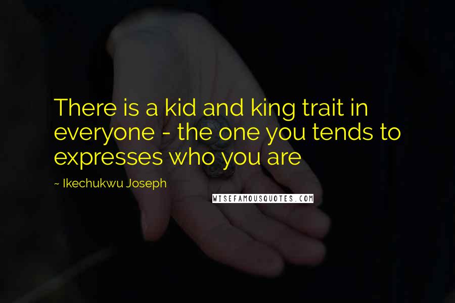 Ikechukwu Joseph Quotes: There is a kid and king trait in everyone - the one you tends to expresses who you are