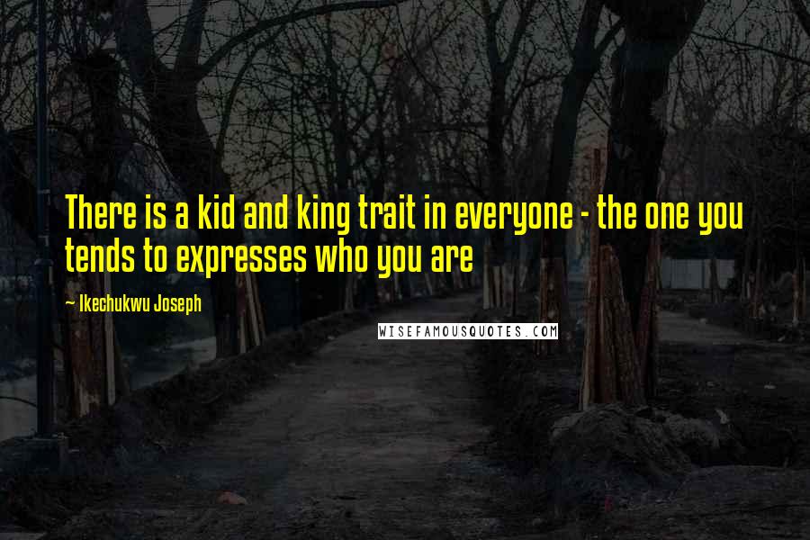 Ikechukwu Joseph Quotes: There is a kid and king trait in everyone - the one you tends to expresses who you are