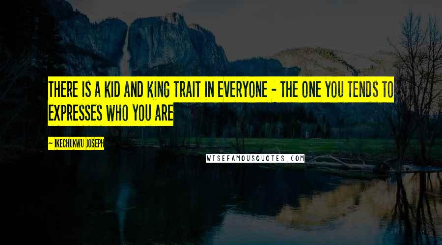 Ikechukwu Joseph Quotes: There is a kid and king trait in everyone - the one you tends to expresses who you are