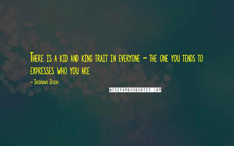 Ikechukwu Joseph Quotes: There is a kid and king trait in everyone - the one you tends to expresses who you are