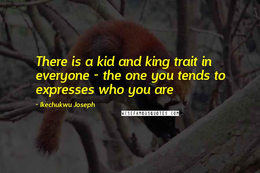 Ikechukwu Joseph Quotes: There is a kid and king trait in everyone - the one you tends to expresses who you are