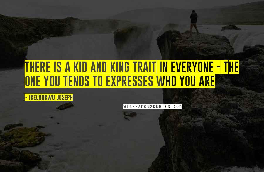 Ikechukwu Joseph Quotes: There is a kid and king trait in everyone - the one you tends to expresses who you are