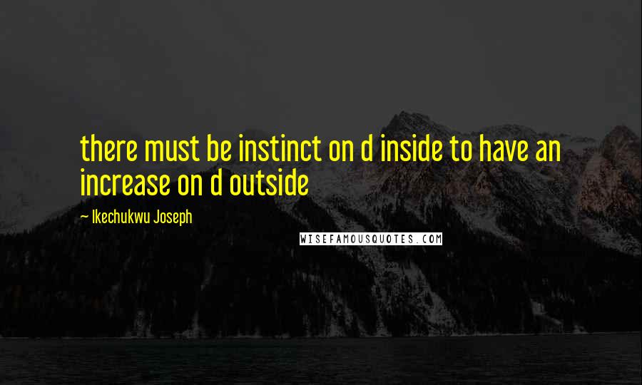 Ikechukwu Joseph Quotes: there must be instinct on d inside to have an increase on d outside