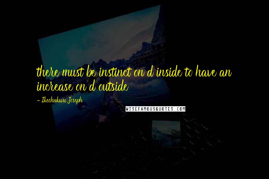 Ikechukwu Joseph Quotes: there must be instinct on d inside to have an increase on d outside