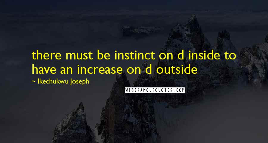 Ikechukwu Joseph Quotes: there must be instinct on d inside to have an increase on d outside