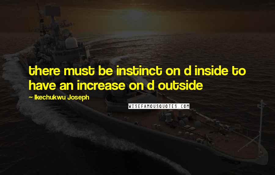 Ikechukwu Joseph Quotes: there must be instinct on d inside to have an increase on d outside