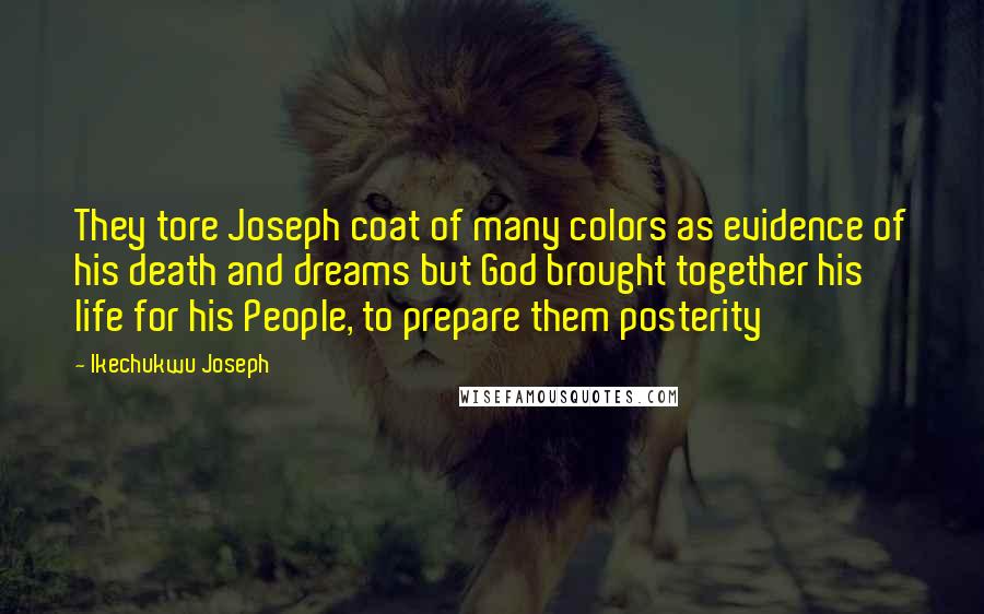 Ikechukwu Joseph Quotes: They tore Joseph coat of many colors as evidence of his death and dreams but God brought together his life for his People, to prepare them posterity