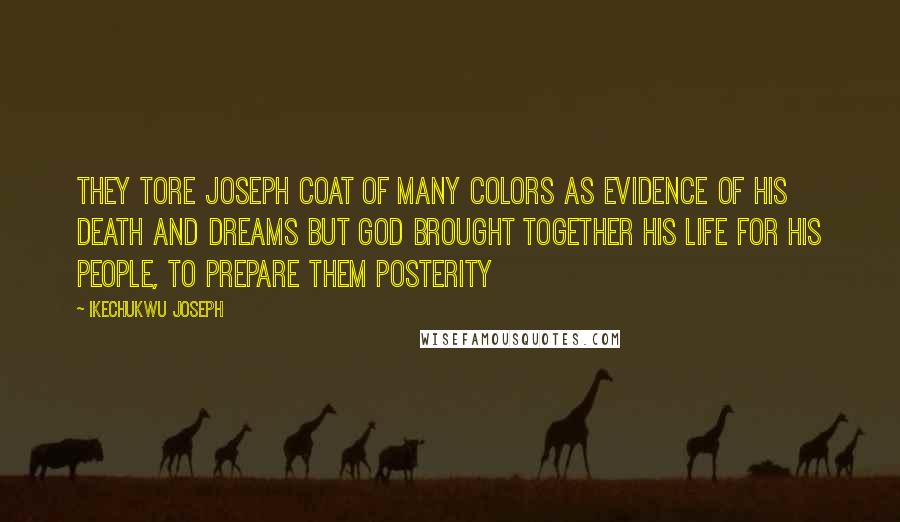 Ikechukwu Joseph Quotes: They tore Joseph coat of many colors as evidence of his death and dreams but God brought together his life for his People, to prepare them posterity