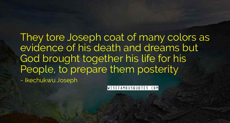 Ikechukwu Joseph Quotes: They tore Joseph coat of many colors as evidence of his death and dreams but God brought together his life for his People, to prepare them posterity