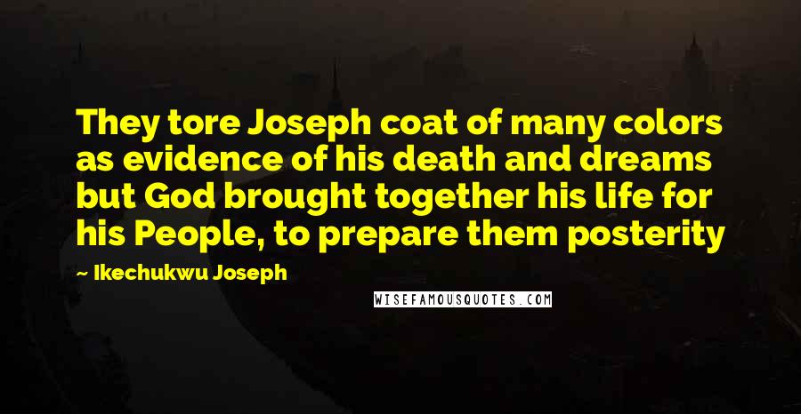 Ikechukwu Joseph Quotes: They tore Joseph coat of many colors as evidence of his death and dreams but God brought together his life for his People, to prepare them posterity