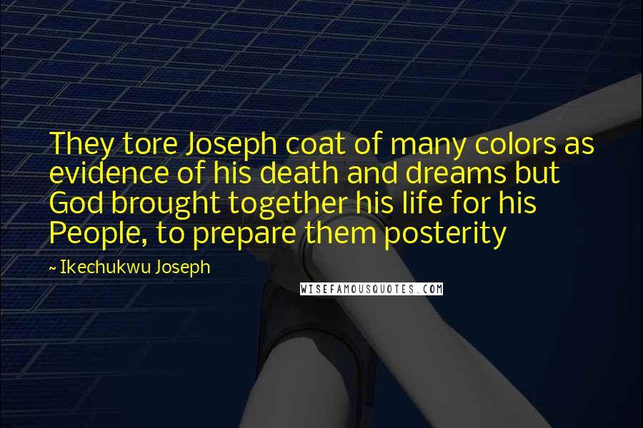 Ikechukwu Joseph Quotes: They tore Joseph coat of many colors as evidence of his death and dreams but God brought together his life for his People, to prepare them posterity