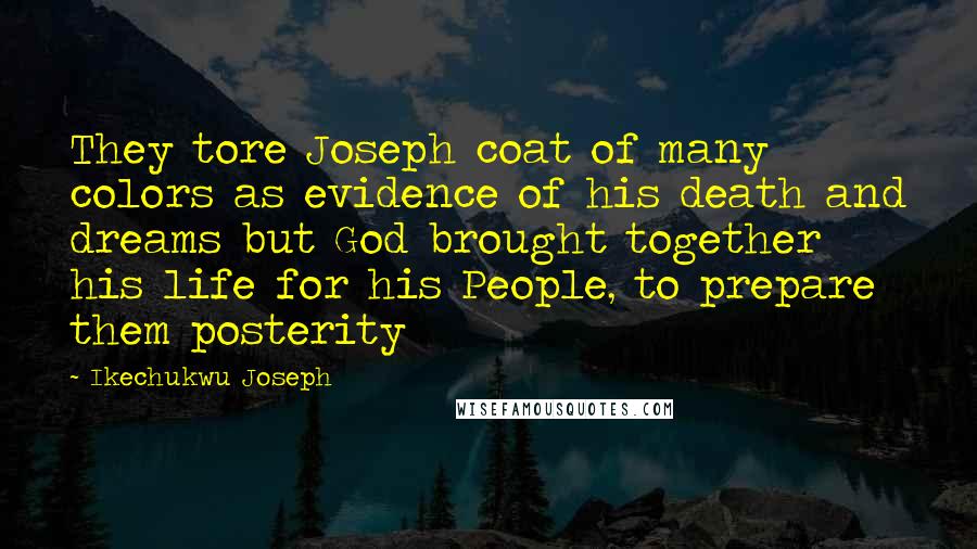 Ikechukwu Joseph Quotes: They tore Joseph coat of many colors as evidence of his death and dreams but God brought together his life for his People, to prepare them posterity