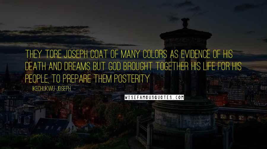 Ikechukwu Joseph Quotes: They tore Joseph coat of many colors as evidence of his death and dreams but God brought together his life for his People, to prepare them posterity