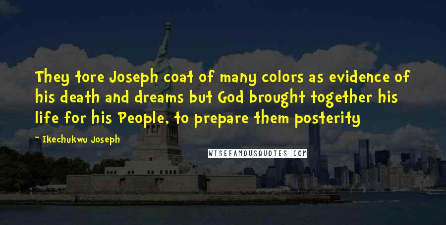 Ikechukwu Joseph Quotes: They tore Joseph coat of many colors as evidence of his death and dreams but God brought together his life for his People, to prepare them posterity