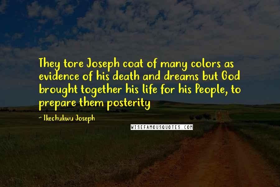 Ikechukwu Joseph Quotes: They tore Joseph coat of many colors as evidence of his death and dreams but God brought together his life for his People, to prepare them posterity