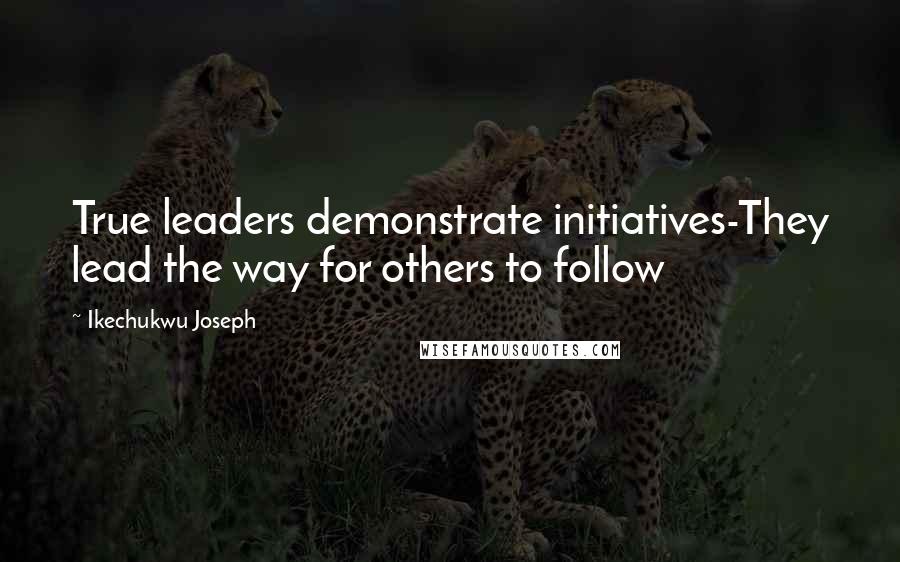 Ikechukwu Joseph Quotes: True leaders demonstrate initiatives-They lead the way for others to follow