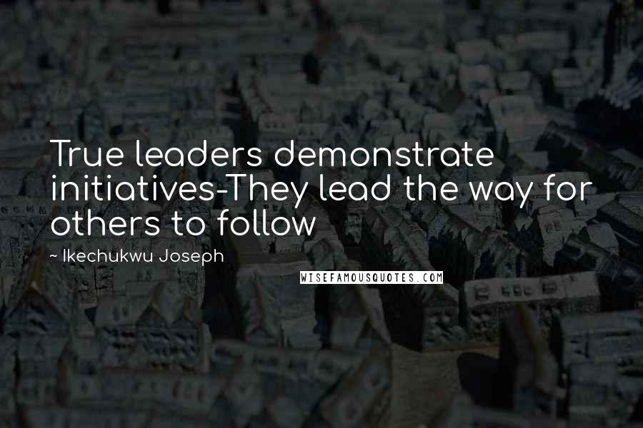 Ikechukwu Joseph Quotes: True leaders demonstrate initiatives-They lead the way for others to follow