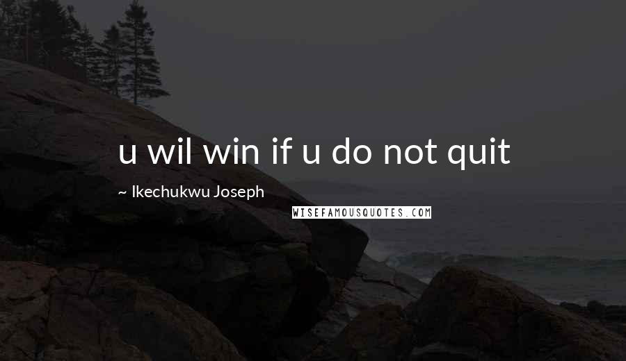 Ikechukwu Joseph Quotes: u wil win if u do not quit