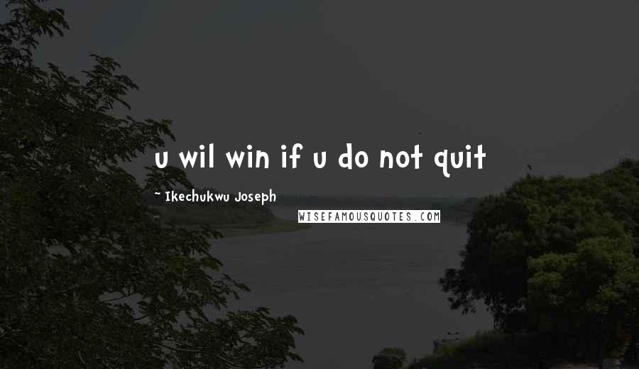 Ikechukwu Joseph Quotes: u wil win if u do not quit