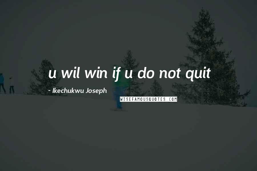 Ikechukwu Joseph Quotes: u wil win if u do not quit