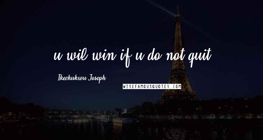 Ikechukwu Joseph Quotes: u wil win if u do not quit