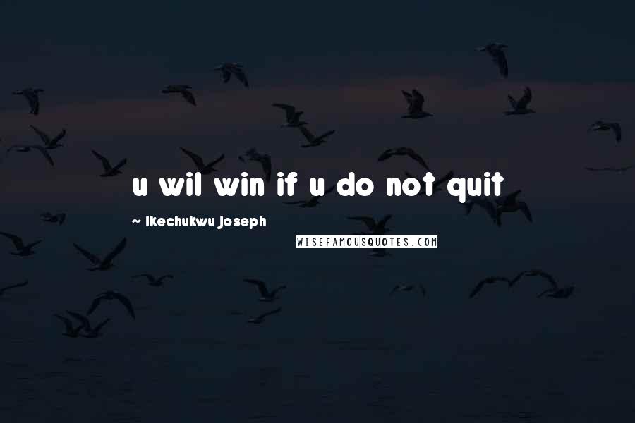 Ikechukwu Joseph Quotes: u wil win if u do not quit