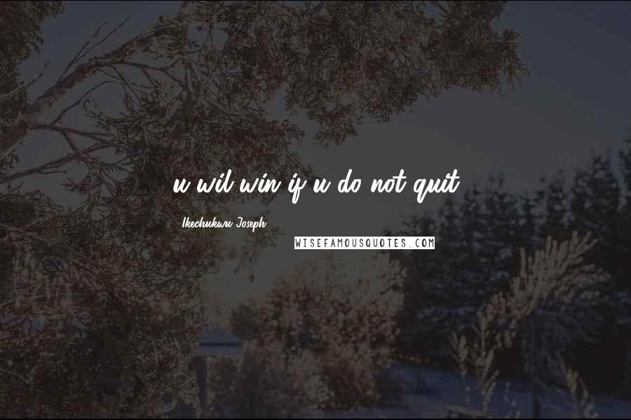 Ikechukwu Joseph Quotes: u wil win if u do not quit