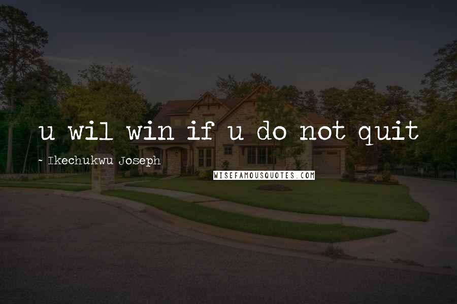 Ikechukwu Joseph Quotes: u wil win if u do not quit