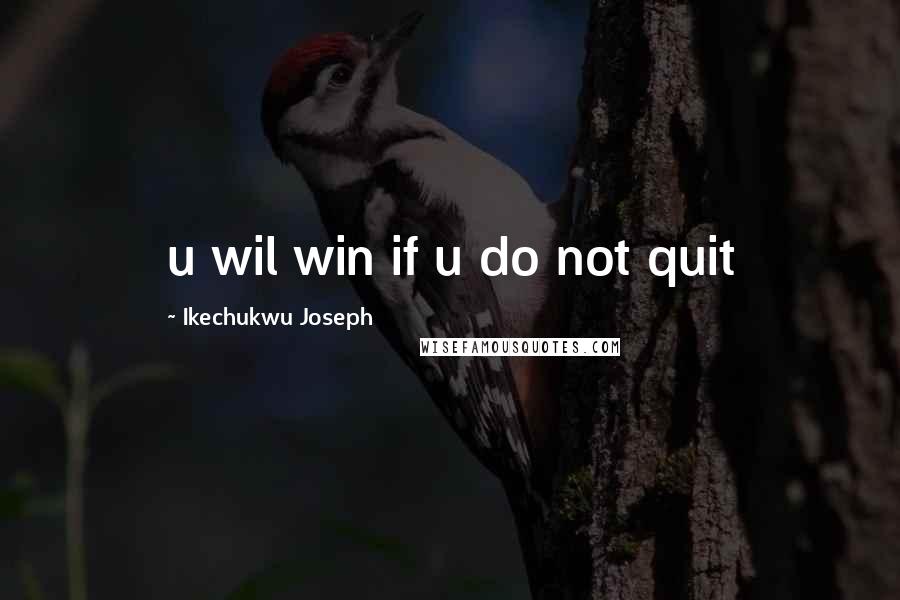 Ikechukwu Joseph Quotes: u wil win if u do not quit