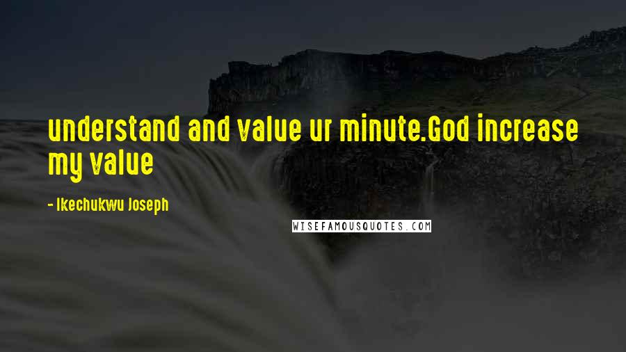 Ikechukwu Joseph Quotes: understand and value ur minute.God increase my value