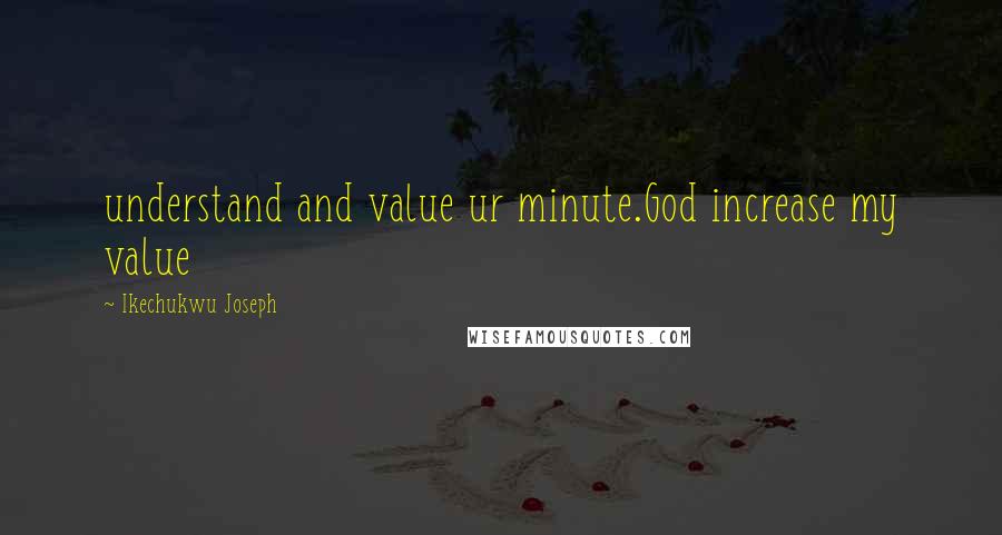 Ikechukwu Joseph Quotes: understand and value ur minute.God increase my value