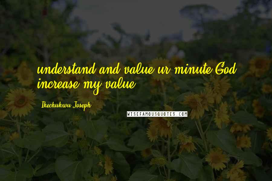 Ikechukwu Joseph Quotes: understand and value ur minute.God increase my value