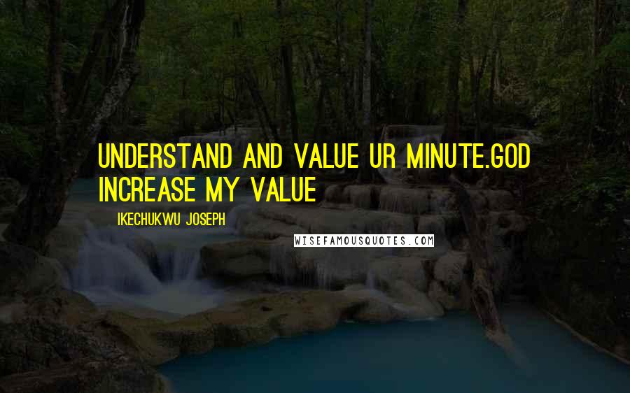 Ikechukwu Joseph Quotes: understand and value ur minute.God increase my value