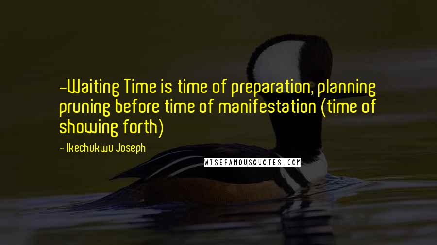 Ikechukwu Joseph Quotes: -Waiting Time is time of preparation, planning pruning before time of manifestation (time of showing forth)