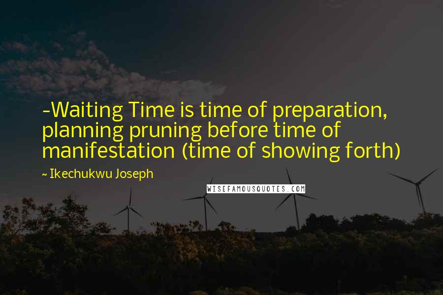 Ikechukwu Joseph Quotes: -Waiting Time is time of preparation, planning pruning before time of manifestation (time of showing forth)