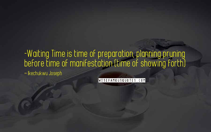 Ikechukwu Joseph Quotes: -Waiting Time is time of preparation, planning pruning before time of manifestation (time of showing forth)