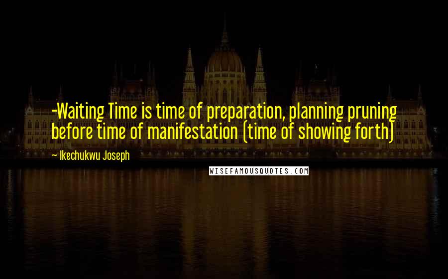 Ikechukwu Joseph Quotes: -Waiting Time is time of preparation, planning pruning before time of manifestation (time of showing forth)